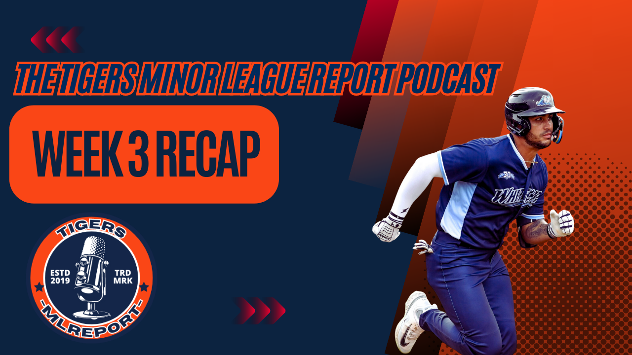 The Tigers Minor League Report Podcast Week 3 Recap
